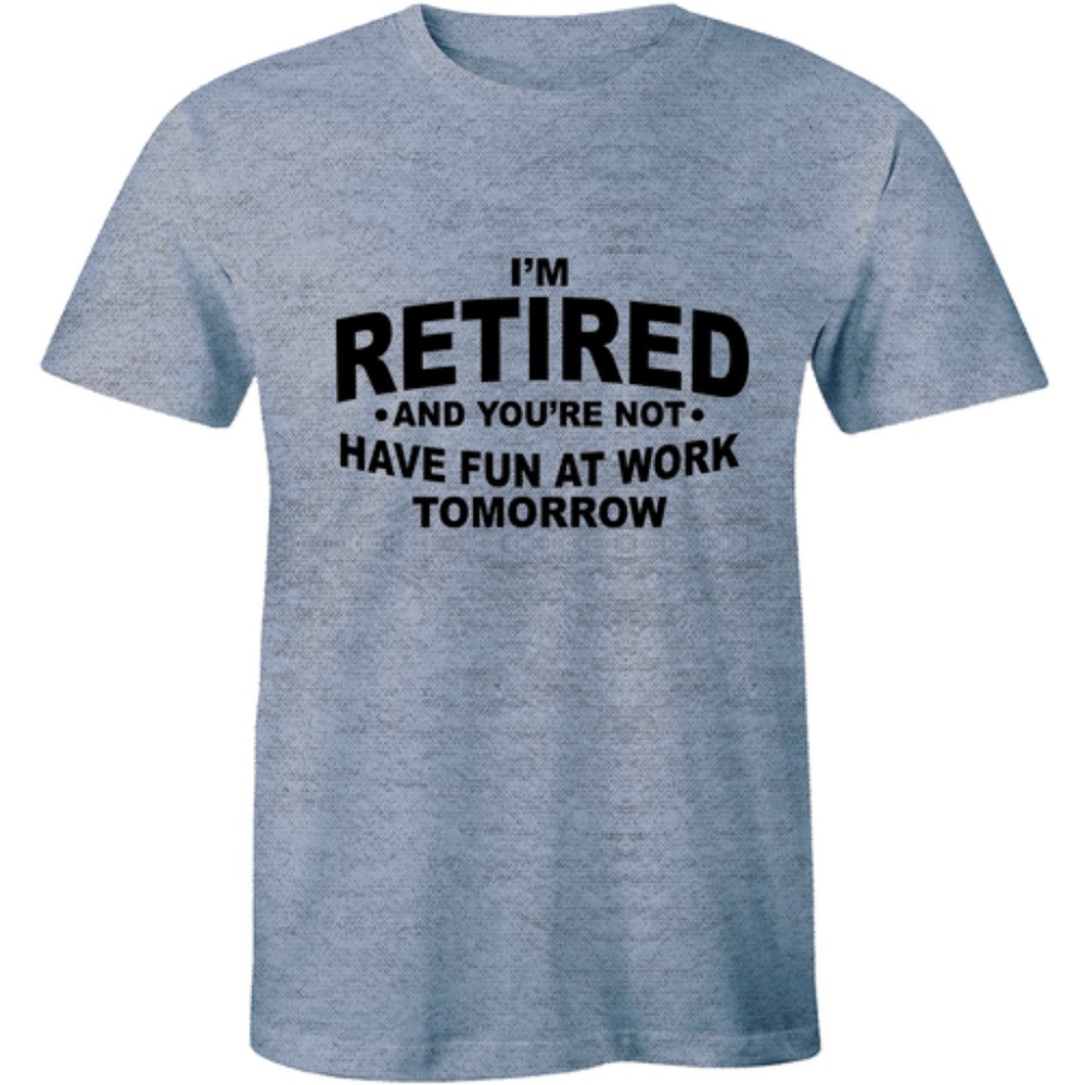I'm Retired And You're Not Have Fun At T-shirt Tee